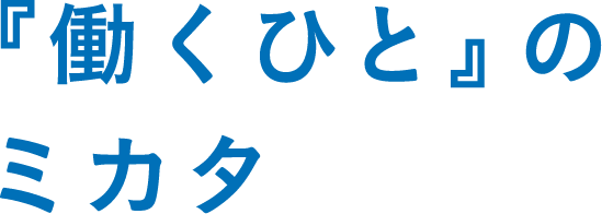 『働くひと』のミカタ